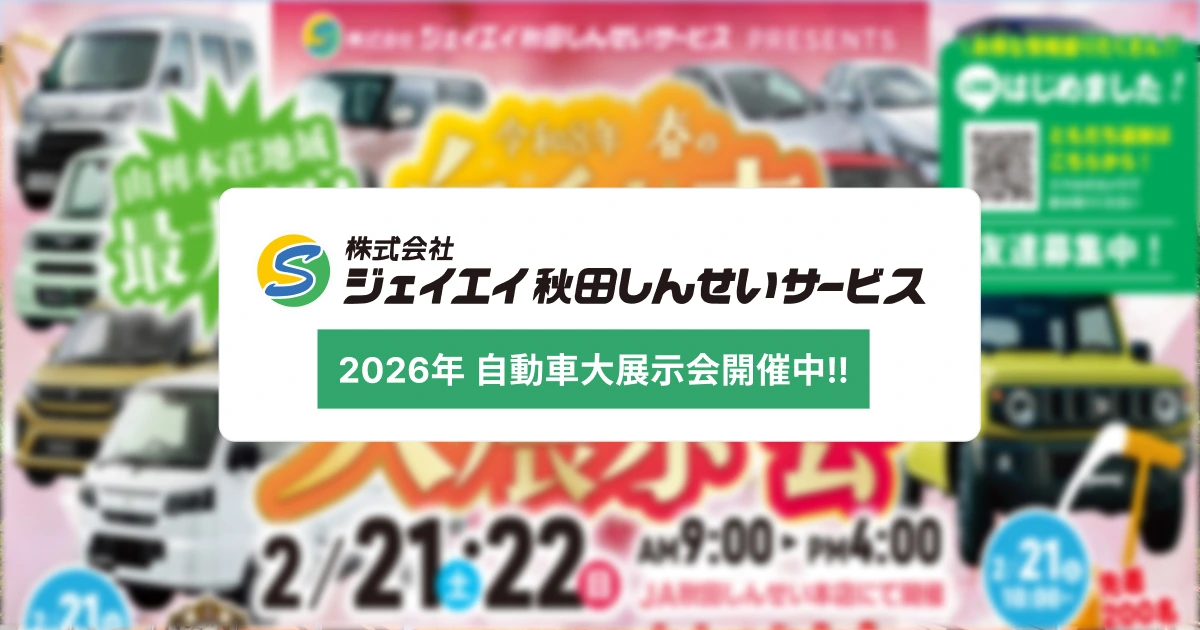 【2/21(土)・22(日)開催】令和8年 ジェイエイ秋田しんせいサービス、春の自動車大展示会 開催中！
